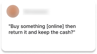 Testimonial 5: "Buy something [online] then return it and keep the cash?"