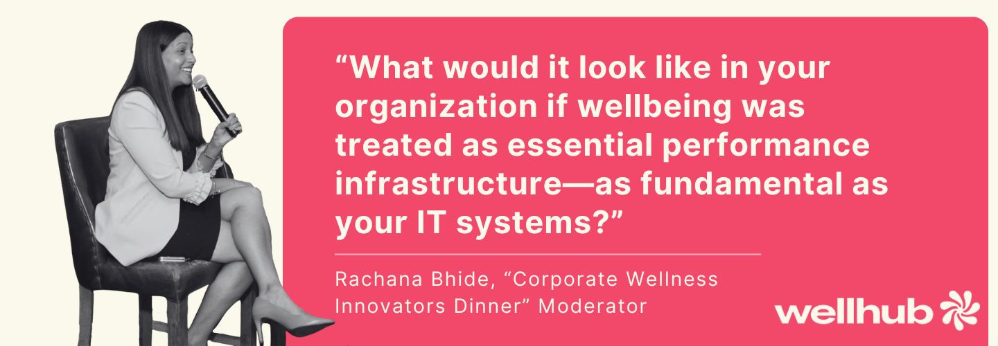 “What would it look like in your organization if wellbeing was treated as essential performance infrastructure—as fundamental as your IT systems?” — Rachana Bhide, Corporate Wellness Innovators Dinner Moderator
